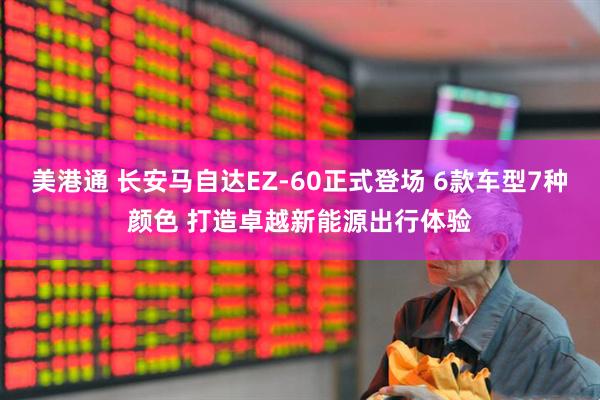 美港通 长安马自达EZ-60正式登场 6款车型7种颜色 打造卓越新能源出行体验