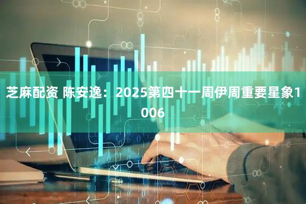 芝麻配资 陈安逸：2025第四十一周伊周重要星象1006