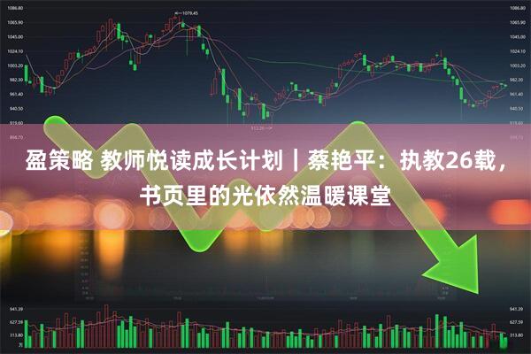 盈策略 教师悦读成长计划｜蔡艳平：执教26载，书页里的光依然温暖课堂